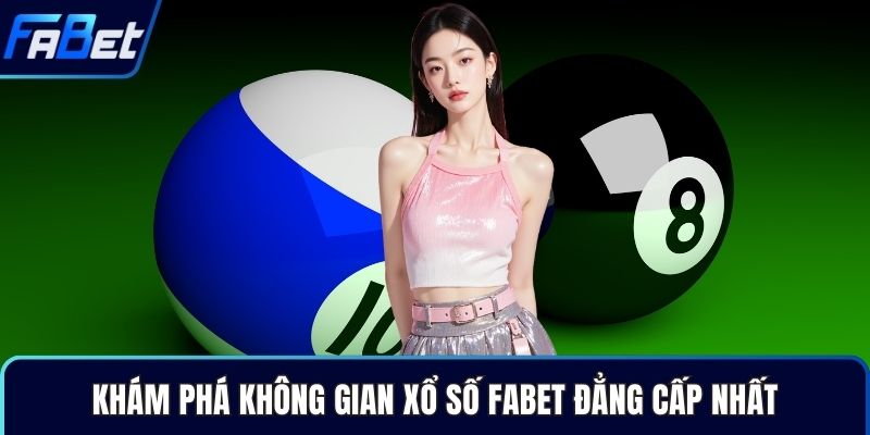 Khám phá không gian xổ số Fabet đẳng cấp nhất